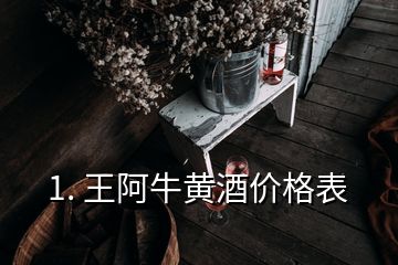 1. 王阿牛黄酒价格表