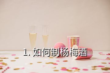 1. 如何制杨梅酒