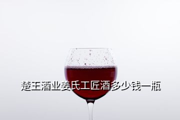 楚王酒业姜氏工匠酒多少钱一瓶