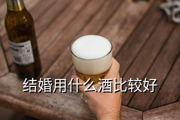 结婚用什么酒比较好