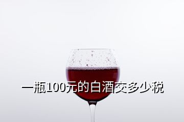 一瓶100元的白酒交多少税