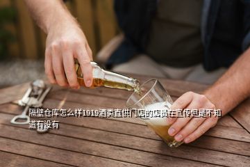 隔壁仓库怎么样1919酒类直供门店的店员在宣传但是不知道有没有