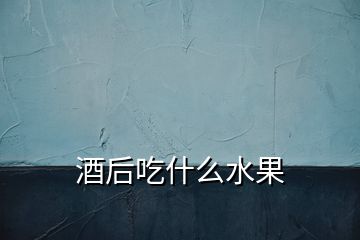 酒后吃什么水果