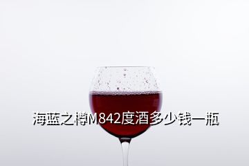 海蓝之樽M842度酒多少钱一瓶