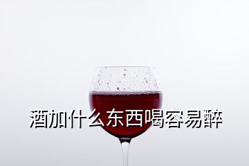 酒加什么东西喝容易醉