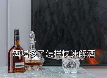 酒喝多了怎样快速解酒