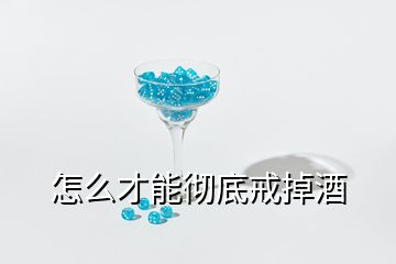 怎么才能彻底戒掉酒