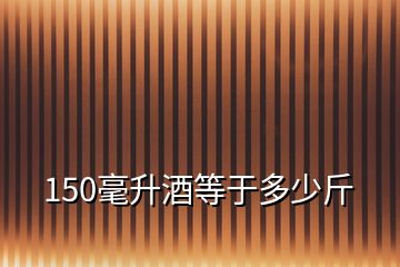 150毫升酒等于多少斤