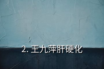 2. 王九萍肝硬化