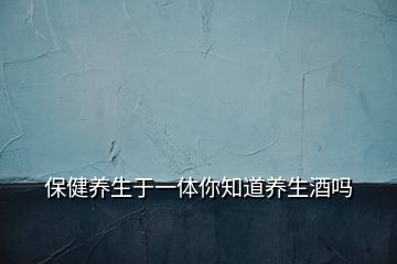 保健养生于一体你知道养生酒吗