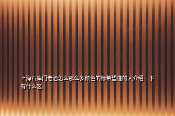 上海石库门老酒怎么那么多颜色的标希望懂的人介绍一下有什么区