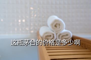 这瓶茅台的价格是多少啊
