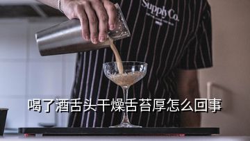 喝了酒舌头干燥舌苔厚怎么回事