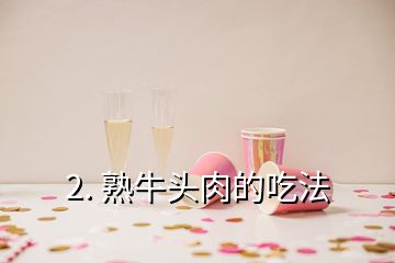 2. 熟牛头肉的吃法