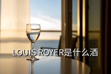LOUIS ROYER是什么酒