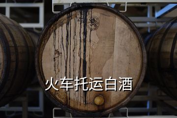 火车托运白酒