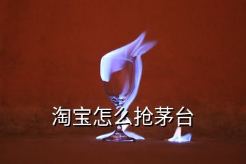 淘宝怎么抢茅台