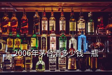 2006年茅台酒多少钱一瓶