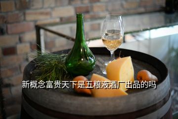 新概念富贵天下是五粮液酒厂出品的吗