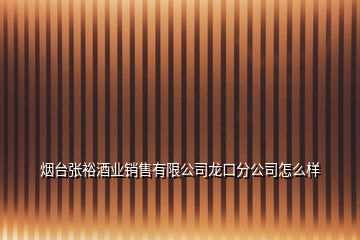 烟台张裕酒业销售有限公司龙口分公司怎么样