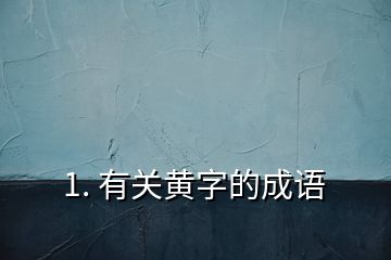 1. 有关黄字的成语