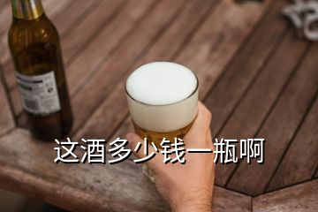 这酒多少钱一瓶啊