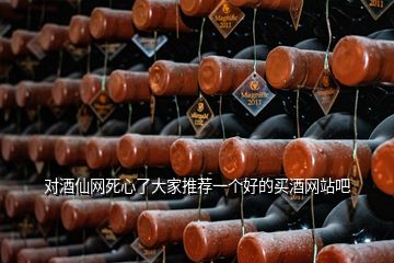 对酒仙网死心了大家推荐一个好的买酒网站吧