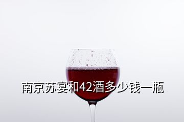 南京苏宴和42酒多少钱一瓶