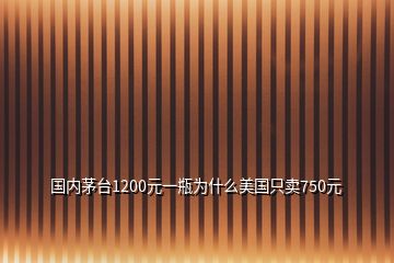 国内茅台1200元一瓶为什么美国只卖750元