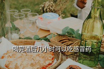 喝完酒后几小时可以吃感冒药