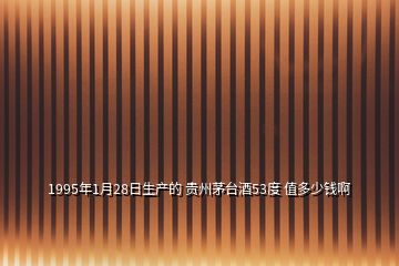 1995年1月28日生产的 贵州茅台酒53度 值多少钱啊