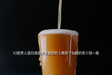 53度贵人道白酒金贵浓香型的上面有个仙鹤的多少钱一瓶