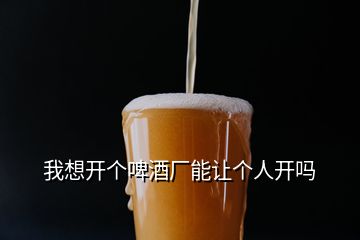 我想开个啤酒厂能让个人开吗