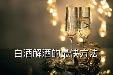 白酒解酒的最快方法