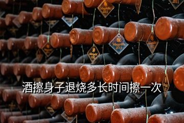 酒擦身子退烧多长时间擦一次