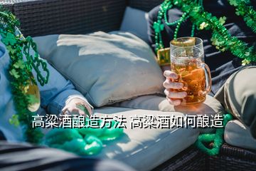 高粱酒酿造方法 高粱酒如何酿造