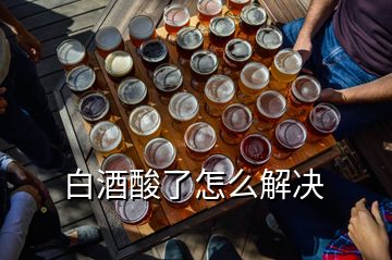 白酒酸了怎么解决