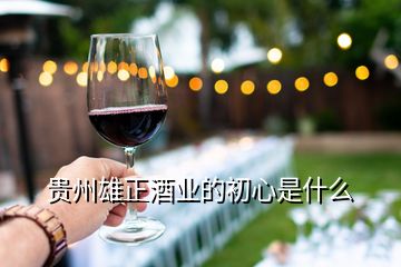 贵州雄正酒业的初心是什么