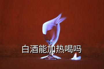 白酒能加热喝吗