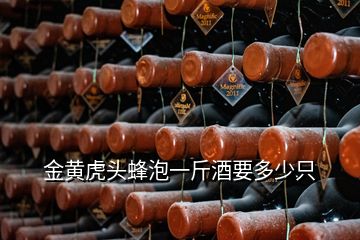 金黄虎头蜂泡一斤酒要多少只