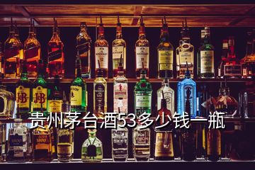 贵州茅台酒53多少钱一瓶