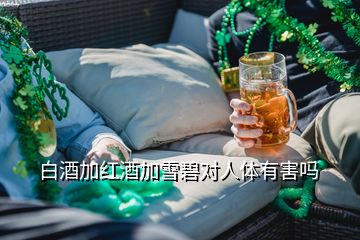 白酒加红酒加雪碧对人体有害吗