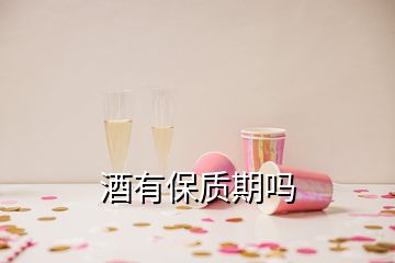 酒有保质期吗