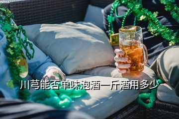 川芎能否单味泡酒一斤酒用多少