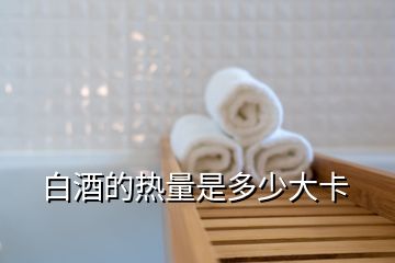 白酒的热量是多少大卡