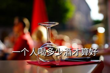 一个人喝多少酒才算好