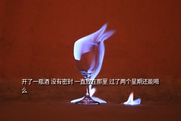 开了一瓶酒 没有密封 一直放在那里 过了两个星期还能喝么