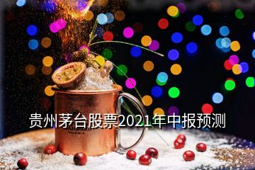 贵州茅台股票2021年中报预测