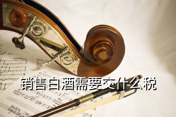 销售白酒需要交什么税