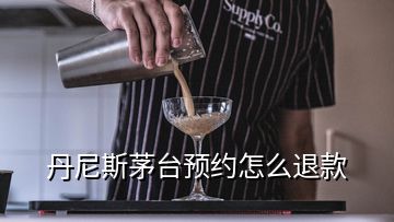 丹尼斯茅台预约怎么退款